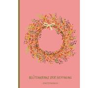 Blütenkranz der Hoffnung: Gebetstagebuch: Dein Buch für deinen Austausch mit Gott, spüre deinen Glauben - Platz für dein Gedanken, Hoffnungen und selbst ausgewählten Bibelverse