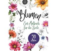 Blumen - Ein Malbuch für die Seele: Malbuch für Erwachsene oder Jugendliche mit 50 wunderschönen Blumenmotiven - von heimisch bis exotisch