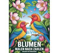 Blumen Malen nach Zahlen Malbuch für Erwachsene: Eine zauberhafte Sammlung von Blumenbildern, die Schritt für Schritt durch nummerierte Bereiche zum Leben erweckt werden