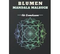 Blumen Mandala Malbuch Für Erwachsene: 50 Blumen Mandalas Zum Ausmalen Für Entspannung Und Stressabbau, Ein Tolles Geschenk Für Erwachsene Kreative