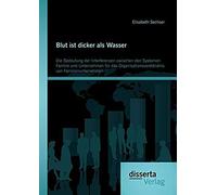 Blut Ist Dicker Als Wasser. Die Bedeutung Der Interferenzen Zwischen Den Systemen Familie Und Unternehmen Für Das Organisationsverständnis Von Familienunternehmen