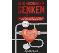 Bluthochdruck senken: Der natürliche Weg um Blutdruck ohne Medikamente zu senken! Deine Werte verringern und Bluthochdruck vorbeugen, erkennen, behandeln und systematisch verhindern!