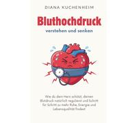 Bluthochdruck verstehen und senken: Wie du dein Herz schützt, deinen Blutdruck natürlich regulierst und Schritt für Schritt zu mehr Ruhe, Energie und Lebensqualität findest