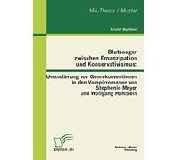 Blutsauger Zwischen Emanzipation Und Konservativismus: Umcodierung Von Genrekonventionen In Den Vampirromanen Von Stephenie Meyer Und Wolfgang Hohlbein