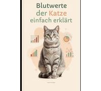 Blutwerte der Katze einfach erklärt: Der praktische Leitfaden für Katzenhalter: Laborwerte lesen, Krankheiten verstehen, Diagnosen einordnen
