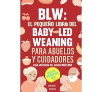 BLW: El pequeño libro del Baby-Led Weaning para abuelos y cuidadores: Guía anticrisis del abuelo moderno