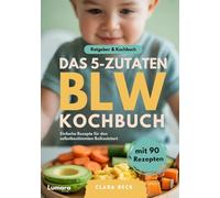 BLW Kochbuch & Ratgeber | Das 5-Zutaten BLW Kochbuch - 90 einfache Baby Led Weaning Rezepte und Theorie zu breifrei für Babys