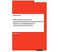 Bnd Und Terrorismus. Der Bundesnachrichtendienst Und Die Emotion Angst Bei Der Bekämpfung Des Internationalen Terrorismus