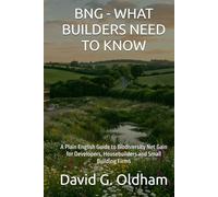 BNG - WHAT BUILDERS NEED TO KNOW: A Plain English Guide to Biodiversity Net Gain for Developers, Housebuilders and Small Building Firms