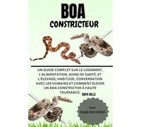 BOA CONSTRICTEUR: Un guide complet sur le logement, l'alimentation, Soins de santé, et l'élevage, Habitude, conversation avec les humains et comment élever un boa constrictor à haute tolérance.