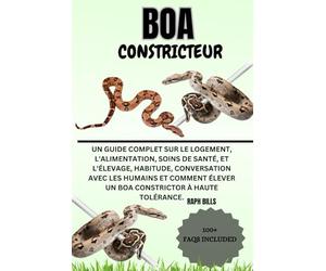 BOA CONSTRICTEUR: Un guide complet sur le logement, l'alimentation, Soins de santé, et l'élevage, Habitude, conversation avec les humains et comment élever un boa constrictor à haute tolérance.