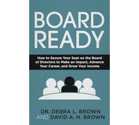 Board Ready: How to Secure Your Seat on the Board of Directors to Make an Impact, Advance Your Career, and Grow Your Income