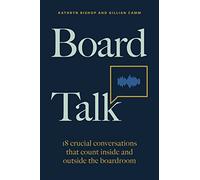 Board Talk: 18 Crucial Conversations That Count Inside and Outside the Boardroom