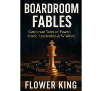 Boardroom Fables: Corporate Tales of Power, Greed, Leadership & Wisdom: Stories of Leadership, Strategy, and Survival in the Modern Corporation
