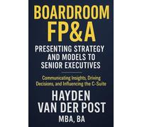 Boardroom FP&A: Presenting Strategy and Models to Senior Executives: Communicating Insights, Driving Decisions, and Influencing the C-Suite