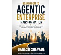 Boardroom To Agentic Enterprise Transformation: A CXO Field Guide to Business Transformation in the Age of Generative and Agentic AI