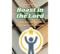 Boast in the Lord: A Biblical Journey to Boasting in Christ Alone