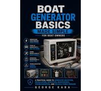 Boat Generator Basics Made Simple: A Practical Guide for Boat Owners to Marine Generators, AC Power, Battery Charging, Safe Operation, Maintenance, Troubleshooting, and Common Problems