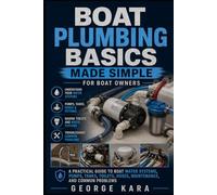 Boat Plumbing Basics Made Simple: A Practical Guide for Boat Owners to Fresh Water Systems, Marine Toilets, Bilge Pumps, Seacocks, Tanks, Hoses, and Troubleshooting