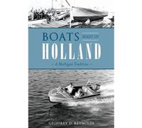 Boats Made in Holland A Michigan Tradition by Geoffrey D Reynolds Geoffrey D Reynolds (Auteur)
