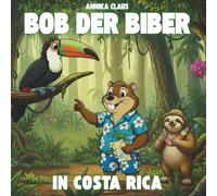 Bob der Biber - In Costa Rica: Eine liebevolle Bilderbuchgeschichte über Freundschaft, Reisen und die Wunder Costa Ricas