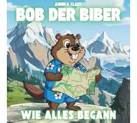 Bob der Biber - Wie alles begann: Ein liebevoll illustriertes Kinderbuch über Freundschaft, Neugier und das Kennenlernen fremder Kulturen - für Kinder von 3-8 Jahren