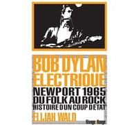 Bob Dylan électrique: Newport 1965, du folk au rock, histoire d'un coup d'état