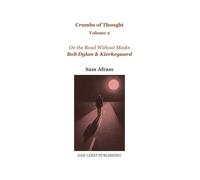 Bob Dylan & Kierkegaard - On the Road Without Masks: Crumbs of Thought Volume 2