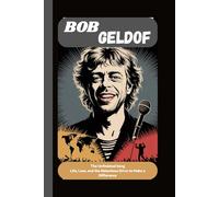 BOB GELDOF: The Unfinished Song Life, Loss, and the Relentless Drive to Make a Difference