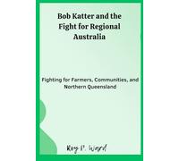 Bob Katter and the Fight for Regional Australia: Fighting for Farmers, Communities, and Northern Queensland