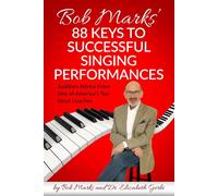 Bob Marks' 88 Keys To Successful Singing Performances: Audition Advice From One Of America's Top Vocal Coaches
