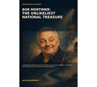 BOB MORTIMER: THE UNLIKELIEST NATIONAL TREASURE: An Independent Biography of a Shy Solicitor Turned Comedy Maverick-Friendship, Survival, Reinvention, and Britain’s Enduring Affection