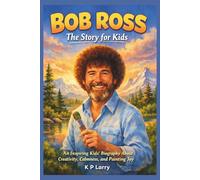 Bob Ross: The Story For Kids: An Inspiring Kids’ Biography About Creativity, Calmness, and Painting Joy