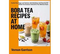 Boba Tea Recipes At Home: Control Your Sugar and Calories with Nutritious and Flavorful DIY Bubble Tea Creations Tailored for Your Wellness Goals