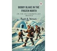 Bobby Blake In The Frozen North Or The Old Eskimo S Last Message