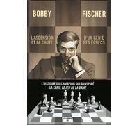 Bobby Fischer - L'ascension Et La Chute D'un Génie Des Échecs
