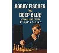 Bobby Fischer vs. Deep Blue: A SPECULATIVE FICTION