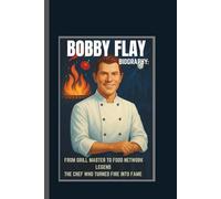 BOBBY FLAY BIOGRAPHY: FROM GRILL MASTER TO FOOD NETWORK LEGEND THE CHEF WHO TURNED FIRE INTO FAME