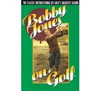 Bobby Jones on Golf: The Classic Instructional by Golf's Greatest Legend