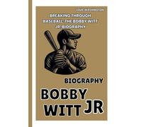 BOBBY WITT JR: BREAKING THROUGH BASEBALL:THE BOBBY WITT JR BIOGRAPHY