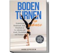 Bodenturnen für zuhause: Kinderleicht Handstand, Rad, Flickflack & Co. erlernen mit Kraft, Flexibilität und Balance - inkl. Trainingsplan, Dehnungsübungen, Verletzungs-Prävention beim Turnen uvm.