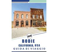 BODIE CALIFORNIA, USA GUIDA DI VIAGGIO 2026: Esplora le città fantasma: una guida completa alla storia, ai tesori nascosti e ai sentieri panoramici della Sierra Nevada della California