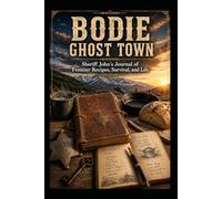 BODIE GHOST TOWN Sheriff John's Journal of Frontier Recipes, Survival, and Life