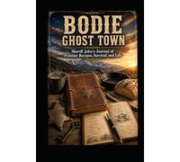 BODIE GHOST TOWN Sheriff John's Journal of Frontier Recipes, Survival, and Life
