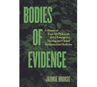 Bodies of Evidence: A History of Rape Kit Protocols in US Emergency Nursing and Global Humanitarian Medicine