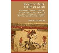 Bodies Of Maize, Eaters Of Grain: Comparing Material Worlds, Metaphor And The Agency Of Art In The Preclassic Maya And Mycenaean Early Civilisations