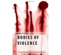 Bodies of Violence: Theorizing Embodied Subjects in International Relations (Oxford Studies in Gender and International Relations) - [Livre en VO] Lauren B Wilcox (Auteur)