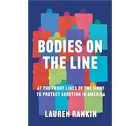 Bodies on the Line At the Front Lines of the Fight to Protect Abortion in America by Lauren Rankin Lauren Rankin (Auteur)