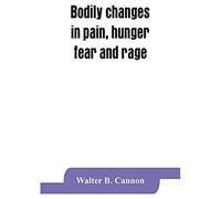 Bodily Changes In Pain, Hunger, Fear And Rage, An Account Of Recent Researches Into The Function Of Emotional Excitement