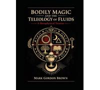 BODILY MAGIC AND THE TELEOLOGY OF FLUIDS: A Metaphysical Treatise on the Occult, Biological, and Simulation Sciences of Sacred Secretions